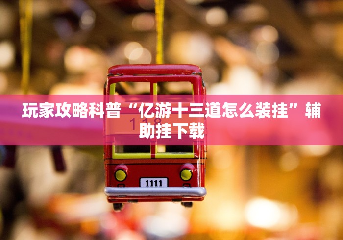 玩家攻略科普“亿游十三道怎么装挂”辅助挂下载
