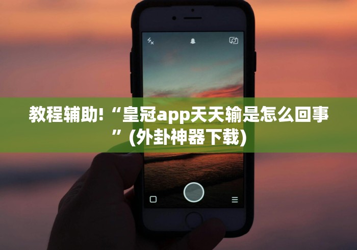 教程辅助!“皇冠app天天输是怎么回事”(外卦神器下载)