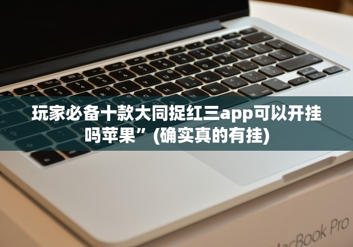 玩家必备十款大同捉红三app可以开挂吗苹果”(确实真的有挂)