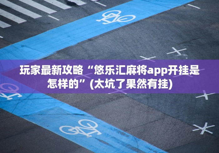 玩家最新攻略“悠乐汇麻将app开挂是怎样的”(太坑了果然有挂)