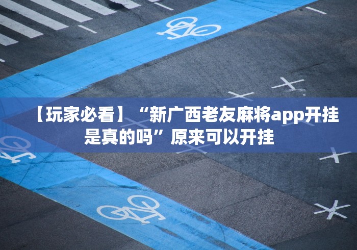 【玩家必看】“新广西老友麻将app开挂是真的吗”原来可以开挂