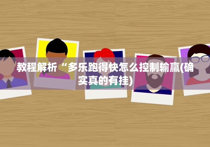教程解析“多乐跑得快怎么控制输赢(确实真的有挂)