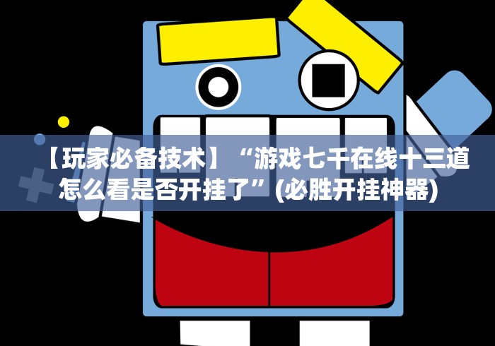 【玩家必备技术】“游戏七千在线十三道怎么看是否开挂了”(必胜开挂神器)