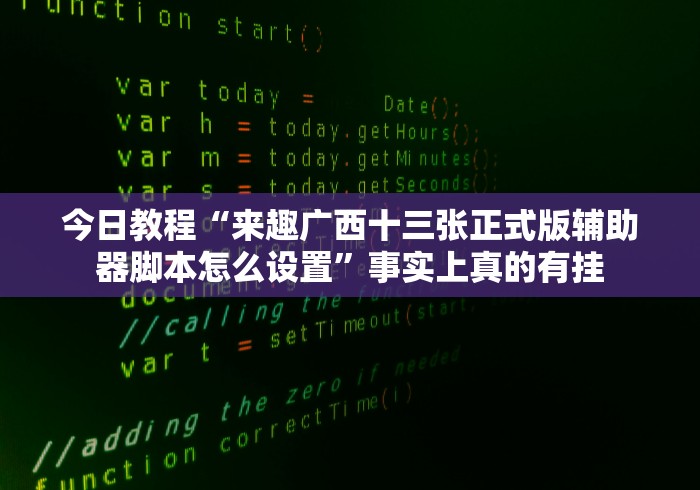 今日教程“来趣广西十三张正式版辅助器脚本怎么设置”事实上真的有挂