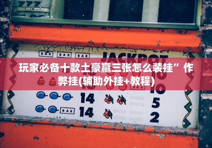 玩家必备十款土豪赢三张怎么装挂”作弊挂(辅助外挂+教程)