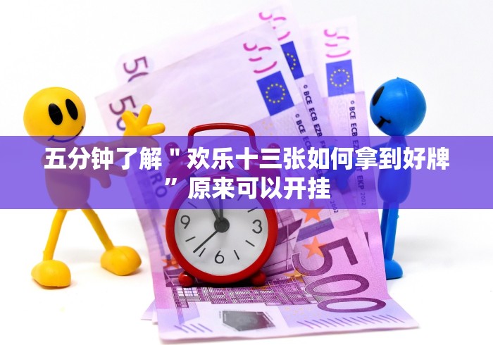 五分钟了解＂欢乐十三张如何拿到好牌”原来可以开挂