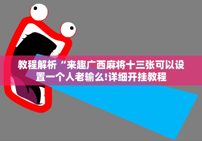 教程解析“来趣广西麻将十三张可以设置一个人老输么!详细开挂教程