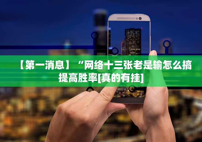 【第一消息】“网络十三张老是输怎么搞提高胜率[真的有挂]