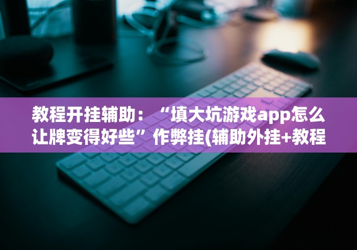 教程开挂辅助:“填大坑游戏app怎么让牌变得好些”作弊挂(辅助外挂+教程) 教程开挂辅助:“填大坑游戏app怎么让牌变得好些”作弊挂(辅助外挂+教程)
