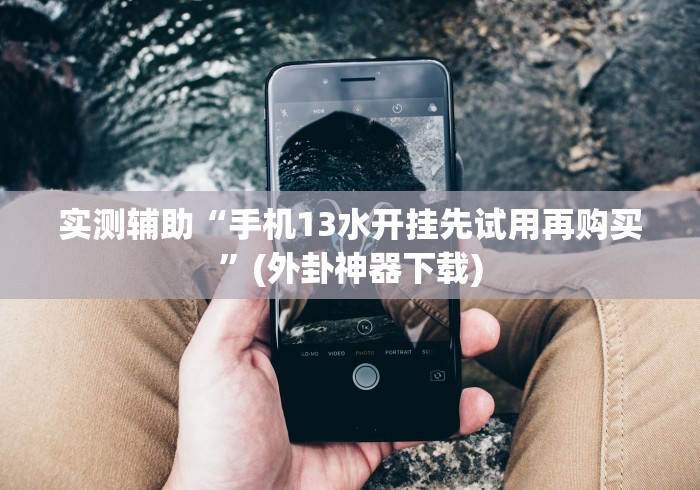实测辅助“手机13水开挂先试用再购买”(外卦神器下载)