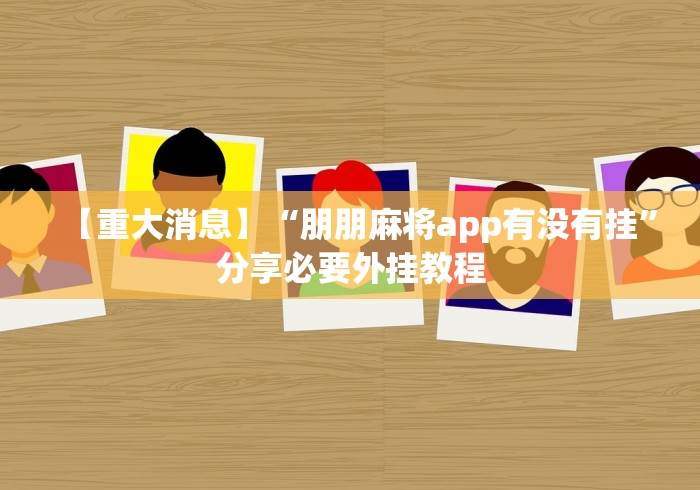 【重大消息】“朋朋麻将app有没有挂”分享必要外挂教程