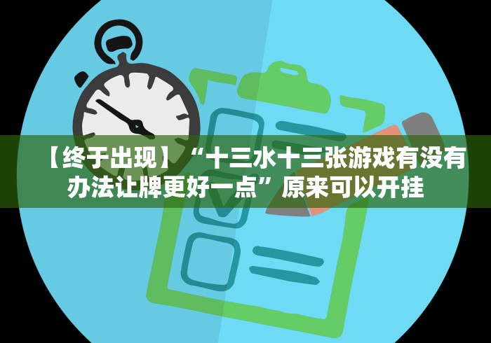 【终于出现】“十三水十三张游戏有没有办法让牌更好一点”原来可以开挂