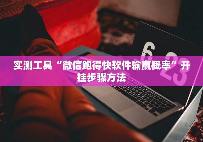 实测工具“微信跑得快软件输赢概率”开挂步骤方法