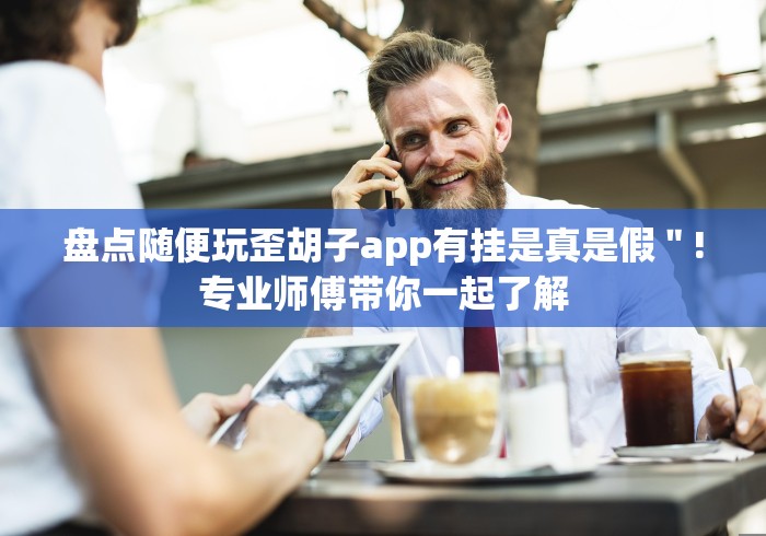 盘点随便玩歪胡子app有挂是真是假"!专业师傅带你一起了解 盘点随便玩歪胡子app有挂是真是假"!专业师傅带你一起了解
