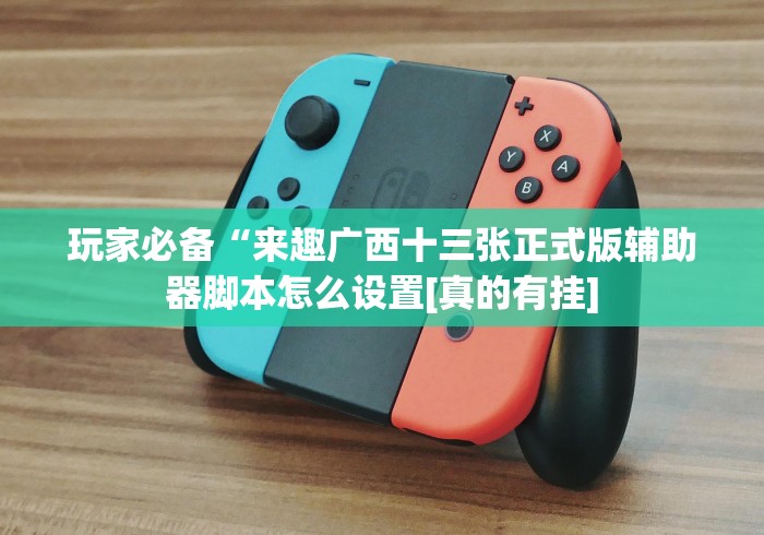 玩家必备“来趣广西十三张正式版辅助器脚本怎么设置[真的有挂]