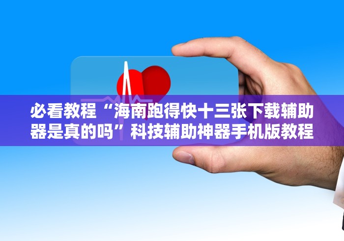 必看教程“海南跑得快十三张下载辅助器是真的吗”科技辅助神器手机版教程 必看教程“海南跑得快十三张下载辅助器是真的吗”科技辅助神器手机版教程
