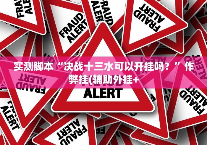 实测脚本“决战十三水可以开挂吗?”作弊挂(辅助外挂+ 实测脚本“决战十三水可以开挂吗?”作弊挂(辅助外挂+
