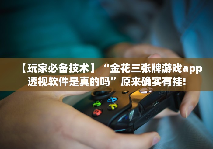 【玩家必备技术】“金花三张牌游戏app透视软件是真的吗”原来确实有挂!