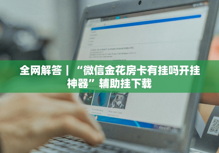 全网解答｜“微信金花房卡有挂吗开挂神器”辅助挂下载