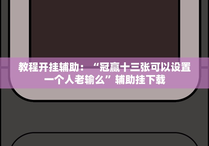 教程开挂辅助：“冠赢十三张可以设置一个人老输么”辅助挂下载