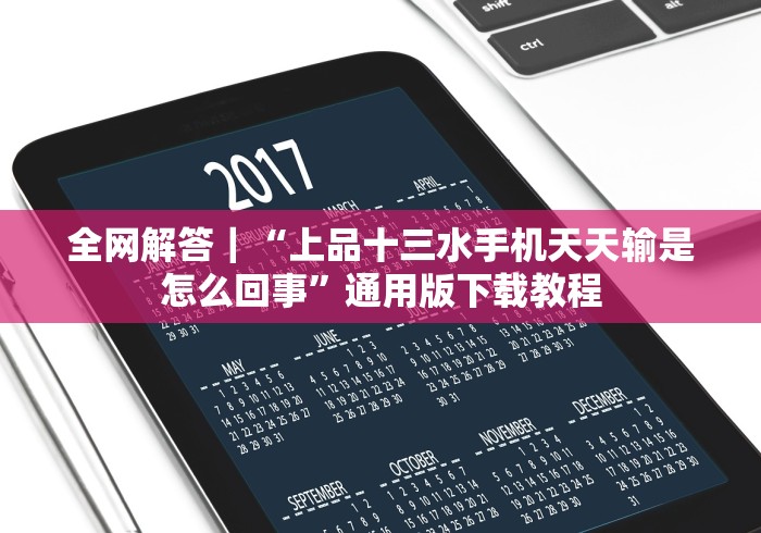 全网解答|“上品十三水手机天天输是怎么回事”通用版下载教程 全网解答|“上品十三水手机天天输是怎么回事”通用版下载教程
