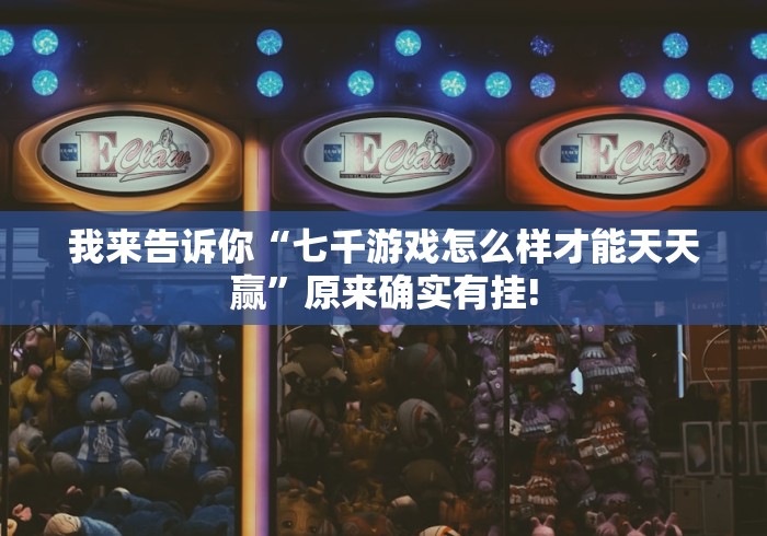 我来告诉你“七千游戏怎么样才能天天赢”原来确实有挂!