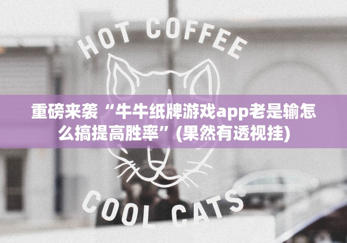 重磅来袭“牛牛纸牌游戏app老是输怎么搞提高胜率”(果然有透视挂)