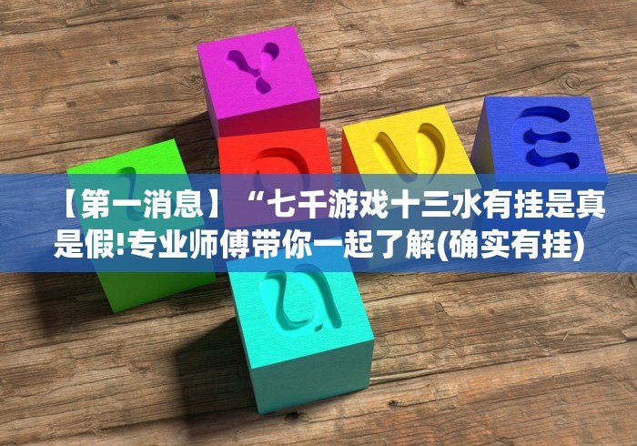 【第一消息】“七千游戏十三水有挂是真是假!专业师傅带你一起了解(确实有挂) 【第一消息】“七千游戏十三水有挂是真是假!专业师傅带你一起了解(确实有挂)