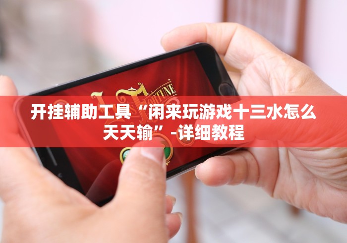 开挂辅助工具“闲来玩游戏十三水怎么天天输”-详细教程