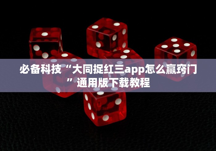 必备科技“大同捉红三app怎么赢窍门”通用版下载教程