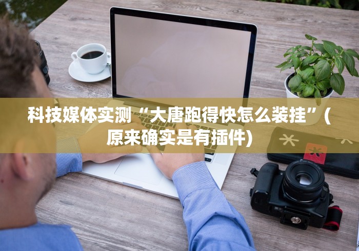 科技媒体实测“大唐跑得快怎么装挂”(原来确实是有插件)