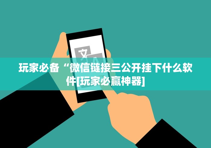 玩家必备“微信链接三公开挂下什么软件[玩家必赢神器]
