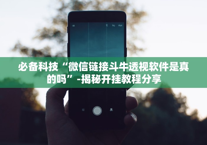 必备科技“微信链接斗牛透视软件是真的吗”-揭秘开挂教程分享