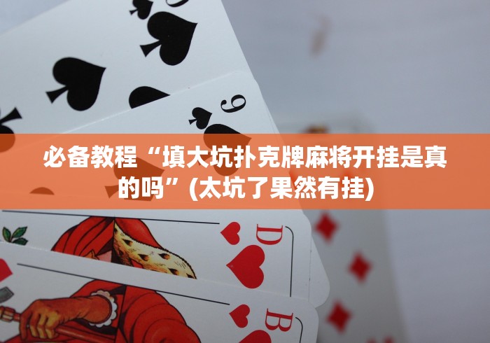 必备教程“填大坑扑克牌麻将开挂是真的吗”(太坑了果然有挂)