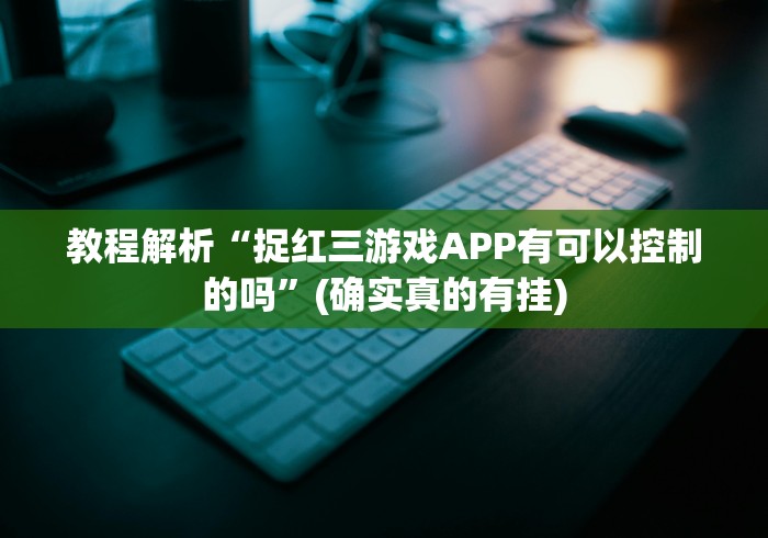 教程解析“捉红三游戏APP有可以控制的吗”(确实真的有挂)
