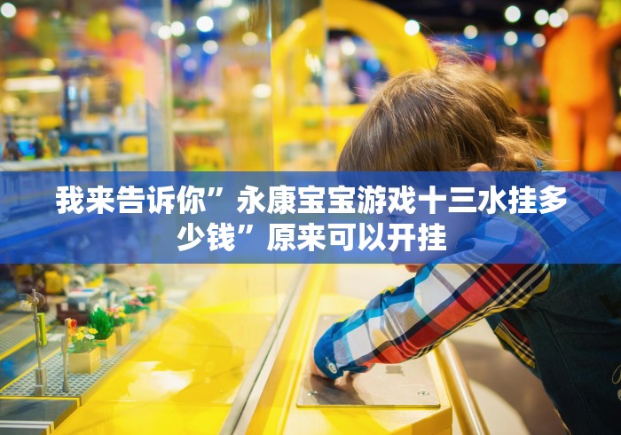 我来告诉你”永康宝宝游戏十三水挂多少钱”原来可以开挂
