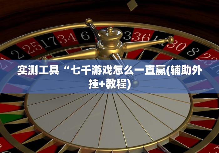 实测工具“七千游戏怎么一直赢(辅助外挂+教程)