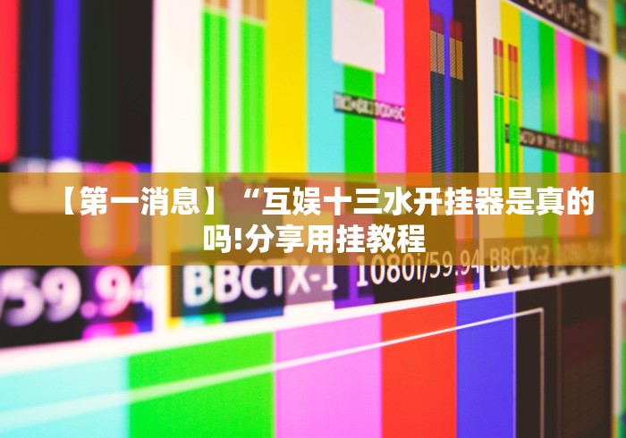 【第一消息】“互娱十三水开挂器是真的吗!分享用挂教程