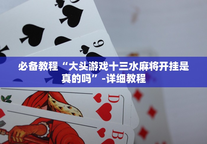 必备教程“大头游戏十三水麻将开挂是真的吗”-详细教程