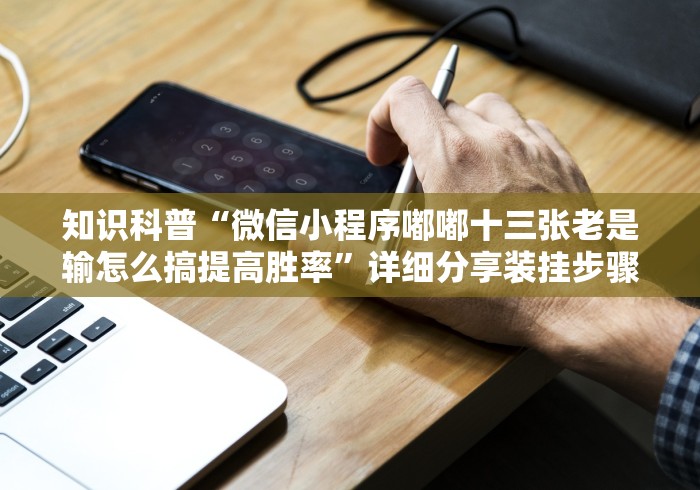 知识科普“微信小程序嘟嘟十三张老是输怎么搞提高胜率”详细分享装挂步骤 知识科普“微信小程序嘟嘟十三张老是输怎么搞提高胜率”详细分享装挂步骤
