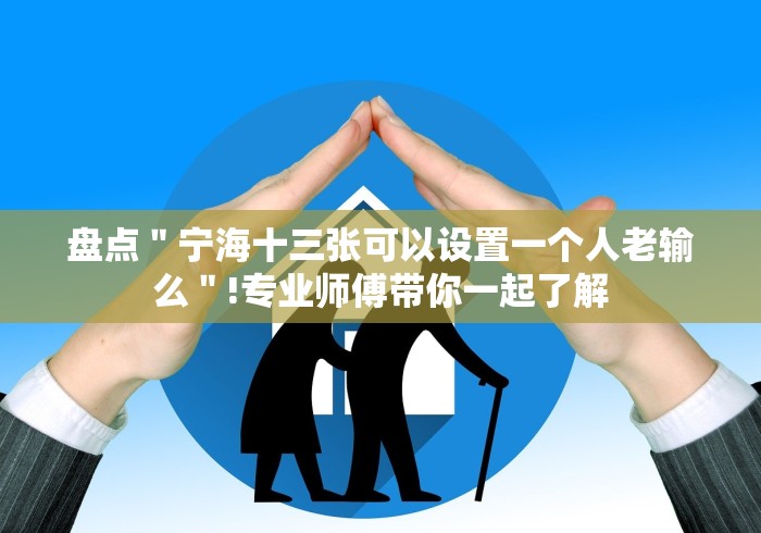 盘点"宁海十三张可以设置一个人老输么"!专业师傅带你一起了解 盘点"宁海十三张可以设置一个人老输么"!专业师傅带你一起了解
