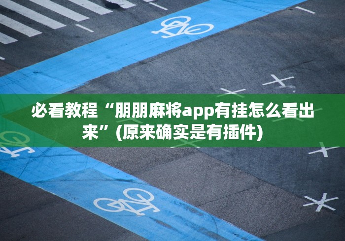 必看教程“朋朋麻将app有挂怎么看出来”(原来确实是有插件)