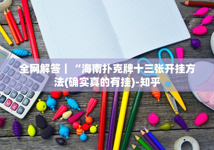 全网解答｜“海南扑克牌十三张开挂方法(确实真的有挂)-知乎