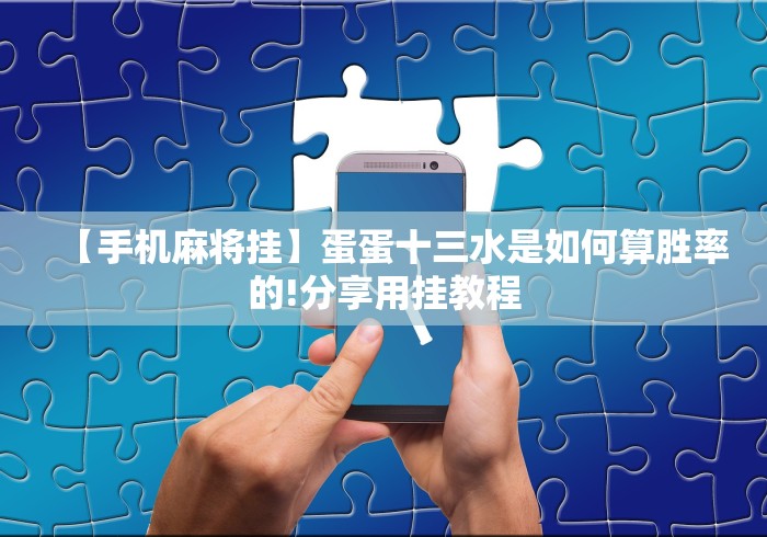 【手机麻将挂】蛋蛋十三水是如何算胜率的!分享用挂教程 【手机麻将挂】蛋蛋十三水是如何算胜率的!分享用挂教程