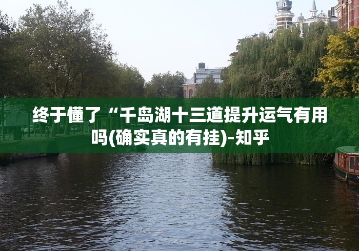 终于懂了“千岛湖十三道提升运气有用吗(确实真的有挂)-知乎