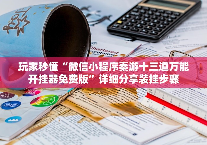 玩家秒懂“微信小程序秦游十三道万能开挂器免费版”详细分享装挂步骤