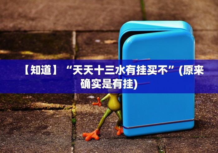 【知道】“天天十三水有挂买不”(原来确实是有挂)