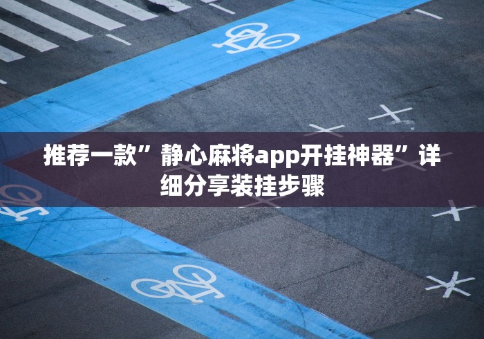 推荐一款”静心麻将app开挂神器”详细分享装挂步骤 推荐一款”静心麻将app开挂神器”详细分享装挂步骤