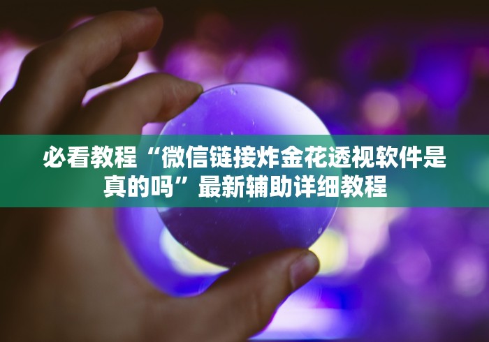 必看教程“微信链接炸金花透视软件是真的吗”最新辅助详细教程