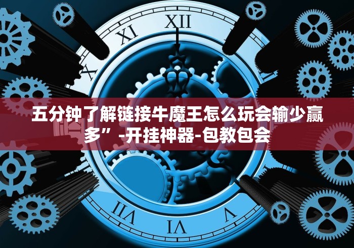五分钟了解链接牛魔王怎么玩会输少赢多”-开挂神器-包教包会